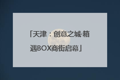 天津：创意之城·箱遇BOX商街启幕