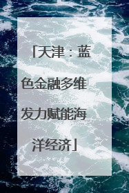天津：蓝色金融多维发力赋能海洋经济