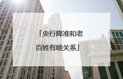 央行降准和老百姓有啥关系