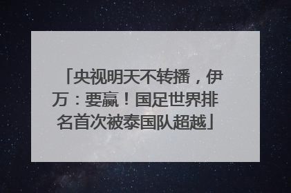 央视明天不转播，伊万：要赢！国足世界排名首次被泰国队超越