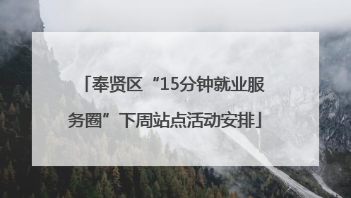 奉贤区“15分钟就业服务圈”下周站点活动安排