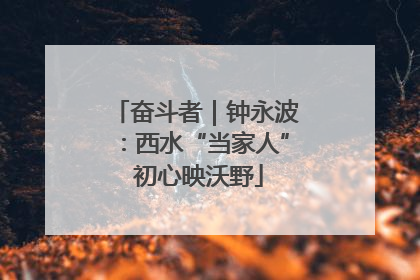 奋斗者｜钟永波：西水“当家人” 初心映沃野