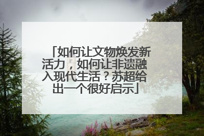 如何让文物焕发新活力，如何让非遗融入现代生活？苏超给出一个很好启示