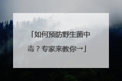 如何预防野生菌中毒？专家来教你→