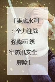 娄底水利：全力迎战强降雨 筑牢防汛安全屏障