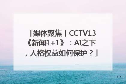 媒体聚焦丨CCTV13《新闻1+1》：AI之下，人格权益如何保护？