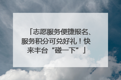 志愿服务便捷报名、服务积分可兑好礼！快来丰台“碰一下”