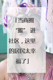 当商圈 “搬” 进社区，这里的居民太幸福了