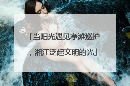 当阳光遇见净滩巡护，湘江泛起文明的光