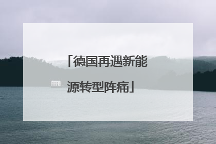 德国再遇新能源转型阵痛