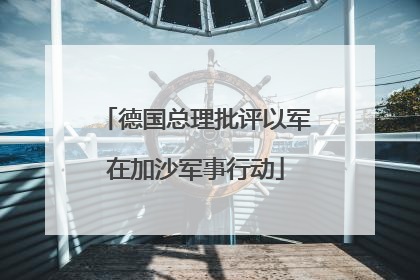德国总理批评以军在加沙军事行动