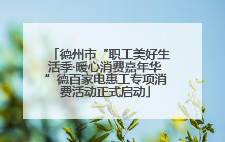 德州市“职工美好生活季·暖心消费嘉年华”德百家电惠工专项消费活动正式启动