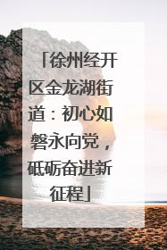 徐州经开区金龙湖街道：初心如磐永向党，砥砺奋进新征程