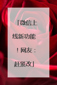 微信上线新功能！网友：赶紧改