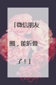 微信朋友圈，能折叠了！