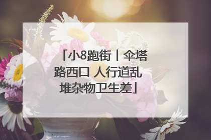 小8跑街丨伞塔路西口 人行道乱堆杂物卫生差