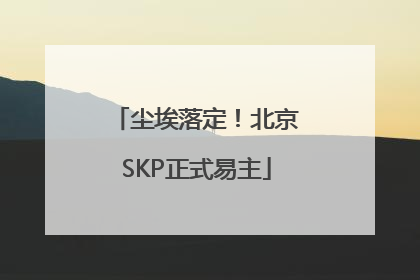 尘埃落定！北京SKP正式易主