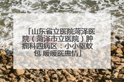 山东省立医院菏泽医院（菏泽市立医院）肿瘤科四病区：小小驱蚊包 暖暖医患情