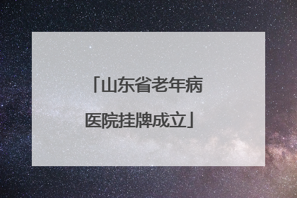 山东省老年病医院挂牌成立