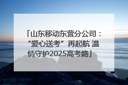 山东移动东营分公司：“爱心送考”再起航 温情守护2025高考路