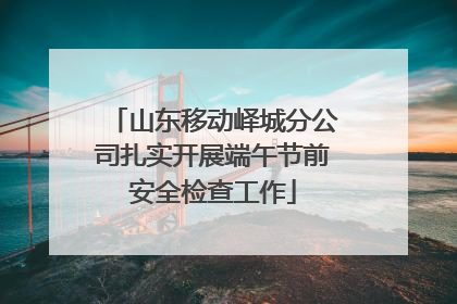山东移动峄城分公司扎实开展端午节前安全检查工作