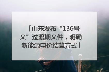 山东发布“136号文”过渡期文件，明确新能源电价结算方式