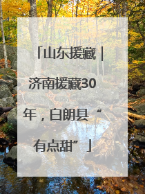 山东援藏｜济南援藏30年，白朗县“有点甜”