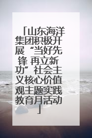 山东海洋集团积极开展“当好先锋 再立新功”社会主义核心价值观主题实践教育月活动