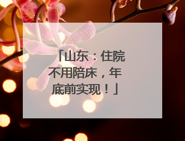 山东：住院不用陪床，年底前实现！