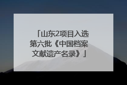 山东2项目入选第六批《中国档案文献遗产名录》