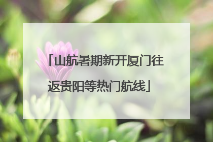 山航暑期新开厦门往返贵阳等热门航线