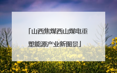 山西焦煤西山煤电重塑能源产业新图景