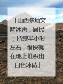 山西多地突降冰雹，居民：持续半小时左右，很快就在地上堆积出白色冰碴