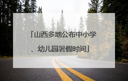 山西多地公布中小学、幼儿园暑假时间