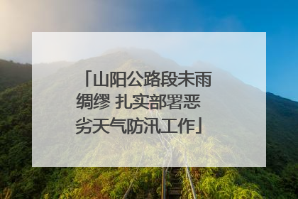 山阳公路段未雨绸缪 扎实部署恶劣天气防汛工作