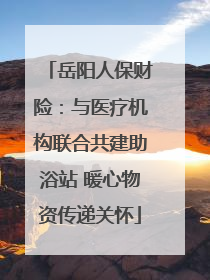 岳阳人保财险：与医疗机构联合共建助浴站 暖心物资传递关怀