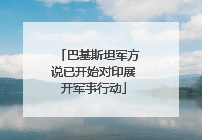 巴基斯坦军方说已开始对印展开军事行动