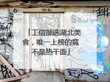 工信部选湖北美食，唯一上榜的竟不是热干面