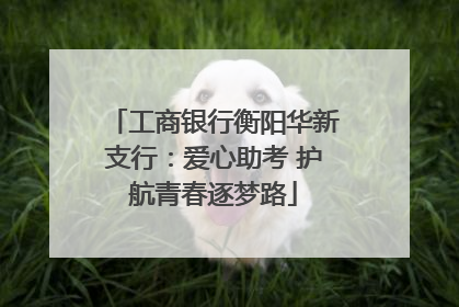 工商银行衡阳华新支行：爱心助考 护航青春逐梦路