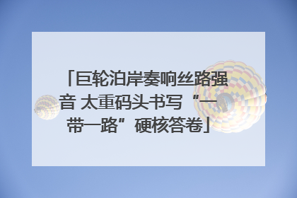 巨轮泊岸奏响丝路强音 太重码头书写“一带一路”硬核答卷