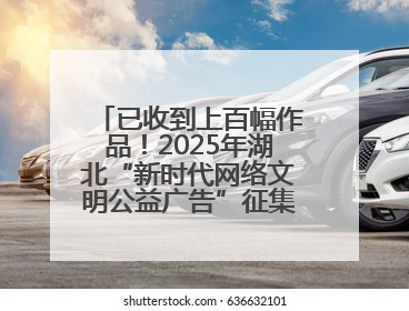 已收到上百幅作品！2025年湖北“新时代网络文明公益广告”征集活动火热进行中