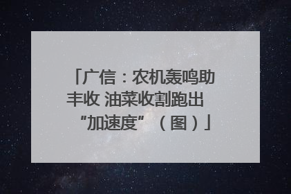 广信：农机轰鸣助丰收 油菜收割跑出“加速度”（图）