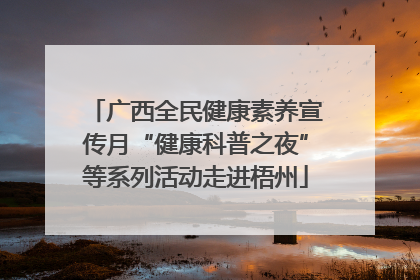 广西全民健康素养宣传月“健康科普之夜”等系列活动走进梧州