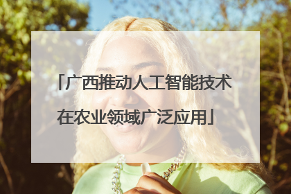 广西推动人工智能技术在农业领域广泛应用