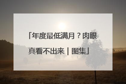 年度最低满月？肉眼真看不出来｜图集