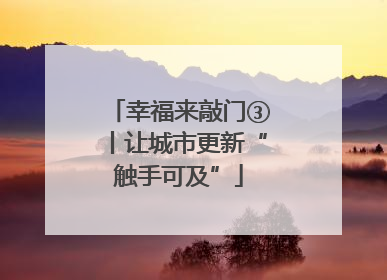 幸福来敲门③丨让城市更新“触手可及”