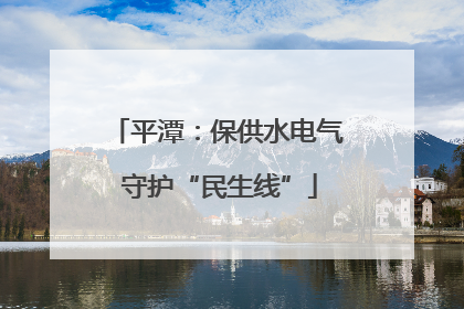 平潭：保供水电气 守护“民生线”