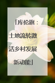 库伦旗：土地流转激活乡村发展新动能