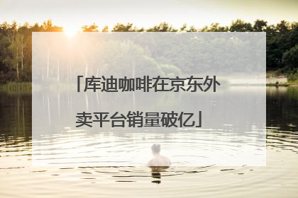 库迪咖啡在京东外卖平台销量破亿