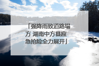 强降雨致道路塌方 湖南中方县应急抢险全力展开